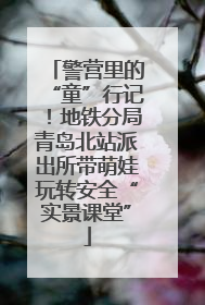 警营里的“童”行记！地铁分局青岛北站派出所带萌娃玩转安全“实景课堂”